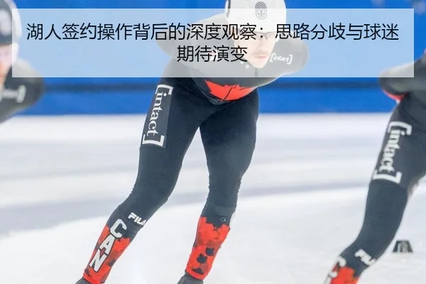 湖人签约操作背后的深度观察：思路分歧与球迷期待演变